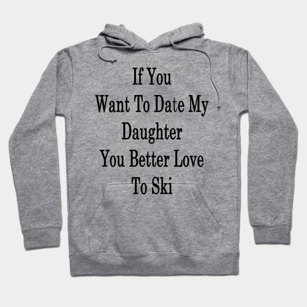 If You Want To Date My Daughter You Better Love To Ski Hoodie by supernova23